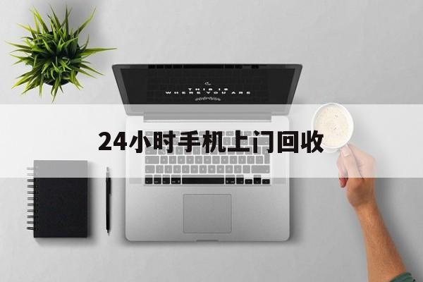 海门最新24小时手机上门回收方法分析(最方便真实的海门24小时手机上门回收多少钱方法)