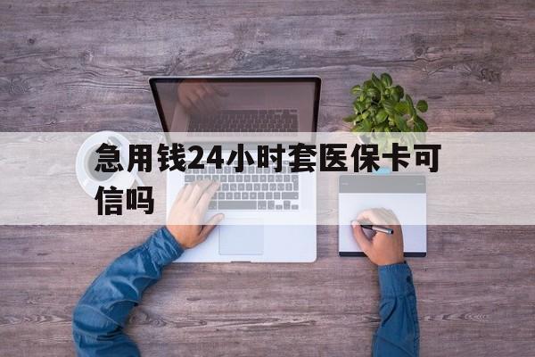 海门最新急用钱24小时套医保卡可信吗方法分析(最方便真实的海门急用钱套医保卡联系方式v渠道方法)