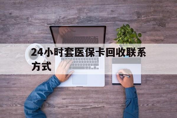 海门最新24小时套医保卡回收联系方式方法分析(最方便真实的海门急用钱24小时套医保卡方法)
