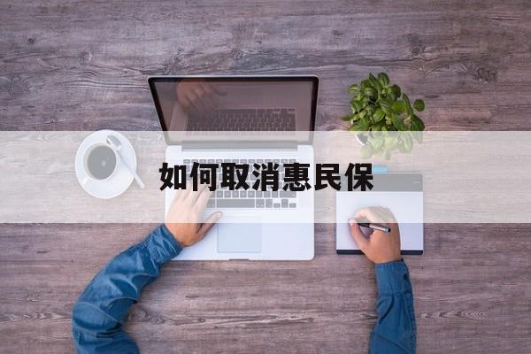 海门最新如何取消惠民保方法分析(最方便真实的海门如何取消惠民保自动续费方法)