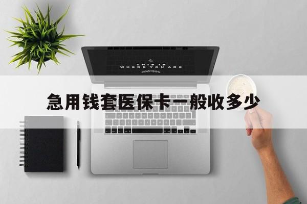 海门最新急用钱套医保卡一般收多少方法分析(最方便真实的海门套医保卡一般几个点方法)