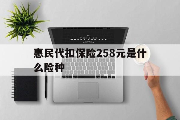 海门最新惠民代扣保险258元是什么险种方法分析(最方便真实的海门惠民保险是什么保险149元方法)