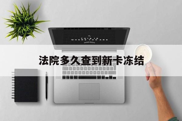 海门最新法院多久查到新卡冻结方法分析(最方便真实的海门法院多久查到新卡冻结记录方法)