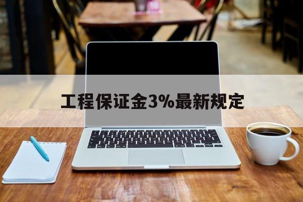海门最新工程保证金3%最新规定方法分析(最方便真实的海门工程保证金一般要交多少钱多少方法)